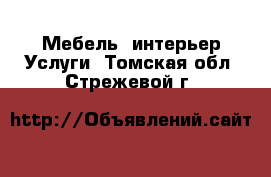 Мебель, интерьер Услуги. Томская обл.,Стрежевой г.